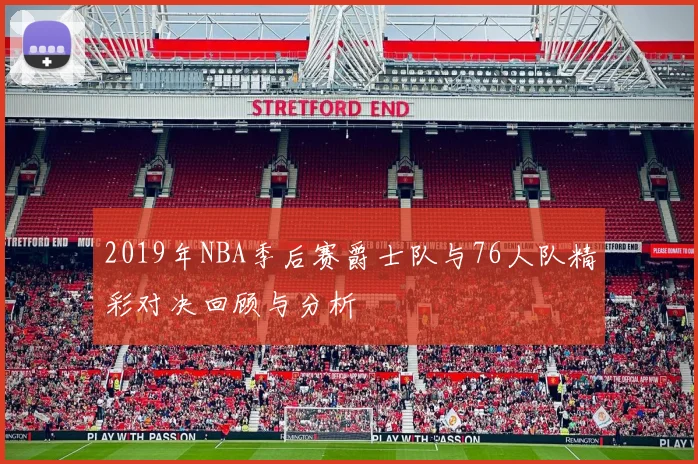 2019年NBA季后赛爵士队与76人队精彩对决回顾与分析