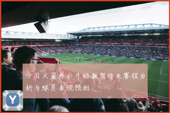 今日火箭与公牛的激烈对决赛程分析与球员表现预测