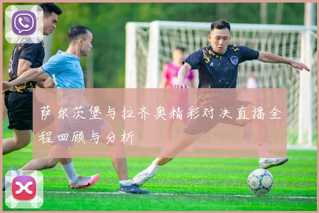 萨尔茨堡与拉齐奥精彩对决直播全程回顾与分析