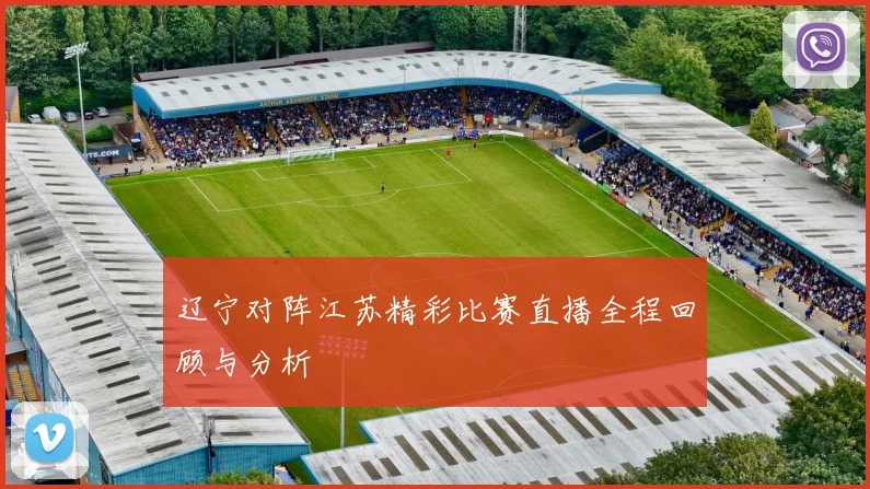辽宁对阵江苏精彩比赛直播全程回顾与分析