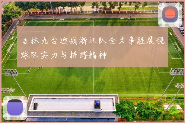 吉林九台迎战浙江队全力争胜展现球队实力与拼搏精神