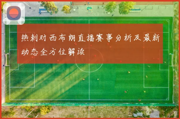 热刺对西布朗直播赛事分析及最新动态全方位解读