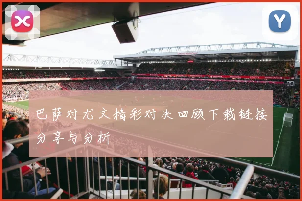 巴萨对尤文精彩对决回顾下载链接分享与分析