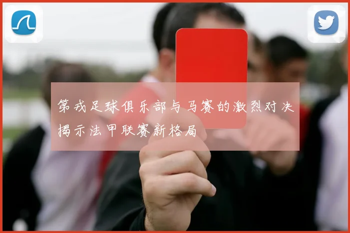 第戎足球俱乐部与马赛的激烈对决揭示法甲联赛新格局