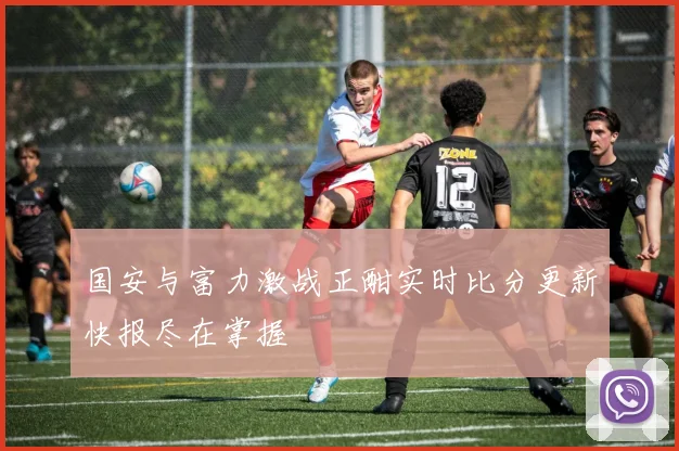 国安与富力激战正酣实时比分更新快报尽在掌握