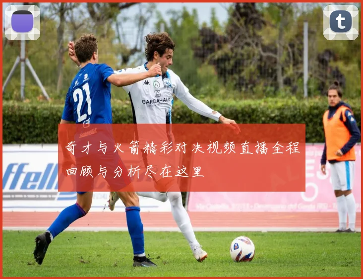 奇才与火箭精彩对决视频直播全程回顾与分析尽在这里
