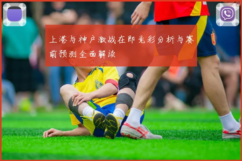 上港与神户激战在即竞彩分析与赛前预测全面解读