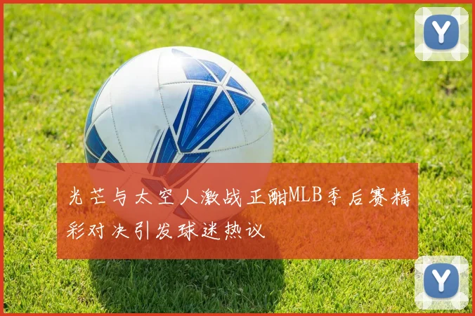 光芒与太空人激战正酣MLB季后赛精彩对决引发球迷热议