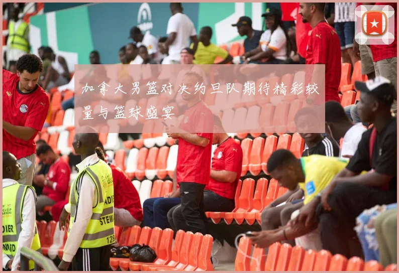 加拿大男篮对决约旦队期待精彩较量与篮球盛宴