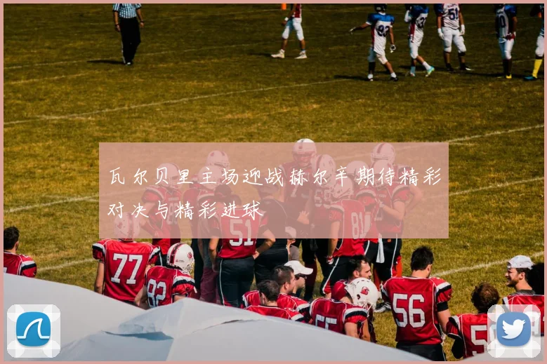 瓦尔贝里主场迎战赫尔辛期待精彩对决与精彩进球