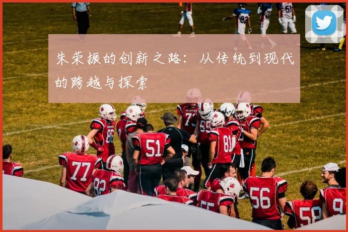 朱荣振的创新之路：从传统到现代的跨越与探索