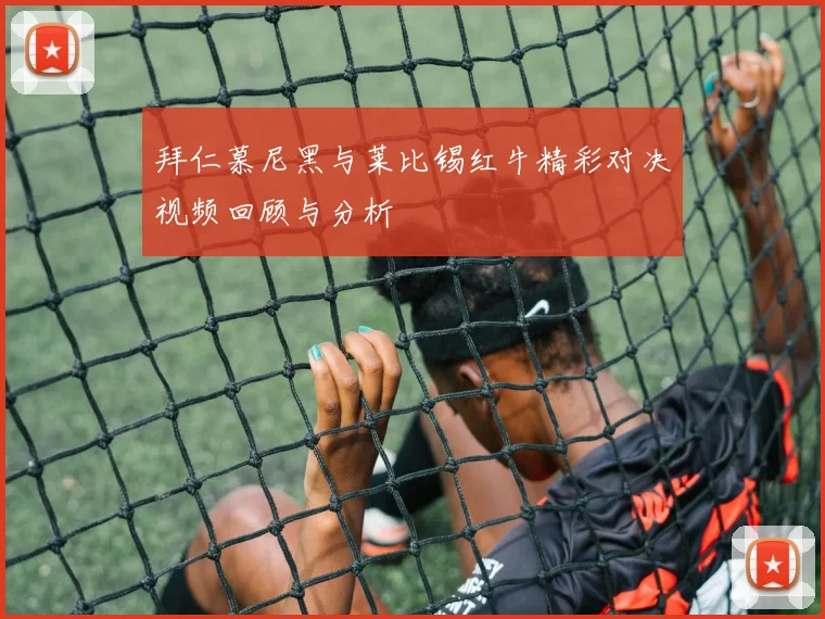拜仁慕尼黑与莱比锡红牛精彩对决视频回顾与分析