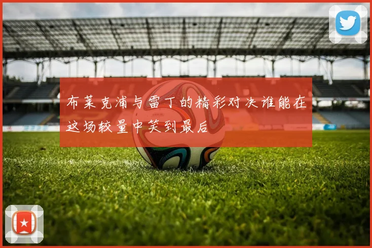 布莱克浦与雷丁的精彩对决谁能在这场较量中笑到最后