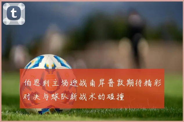 伯恩利主场迎战南岸普敦期待精彩对决与球队新战术的碰撞