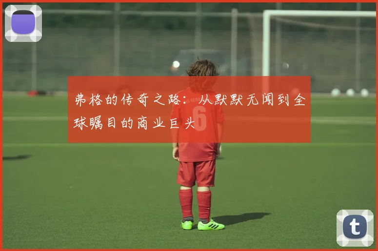 弗格的传奇之路：从默默无闻到全球瞩目的商业巨头